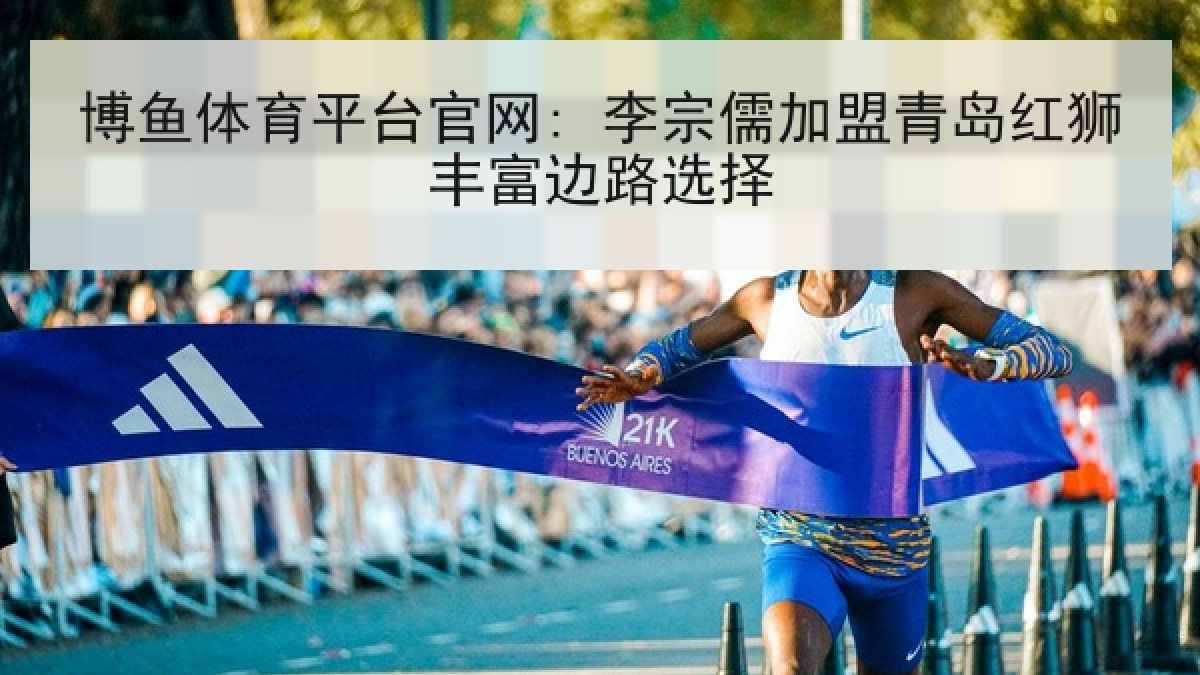 博鱼体育平台官网: 李宗儒加盟青岛红狮丰富边路选择