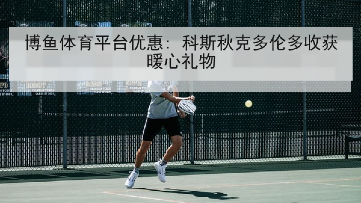 博鱼体育平台优惠: 科斯秋克多伦多收获暖心礼物